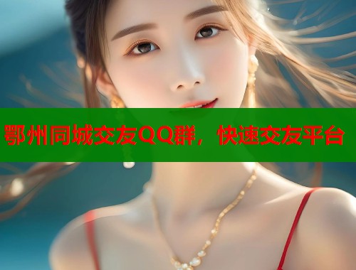 鄂州同城交友QQ群，快速交友平台  第1张