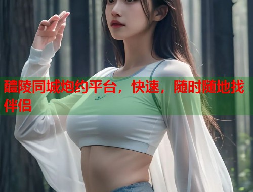 醴陵同城炮约平台，快速，随时随地找伴侣  第1张