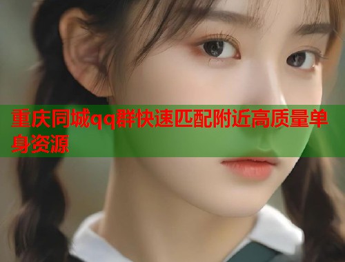 重庆同城qq群快速匹配附近高质量单身资源  第1张
