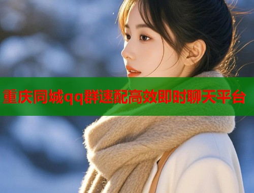 重庆同城qq群速配高效即时聊天平台  第1张
