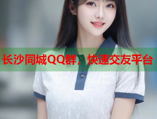 长沙同城QQ群，快速交友平台  第2张