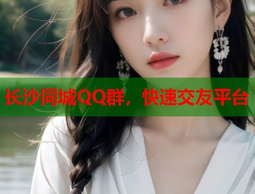 长沙同城QQ群，快速交友平台  第1张