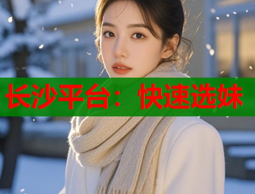 长沙平台：快速选妹  第1张