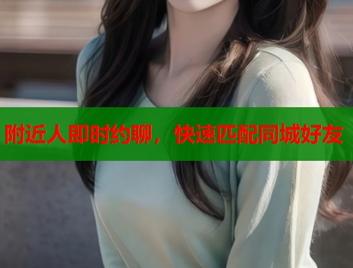 附近人即时约聊，快速匹配同城好友  第1张