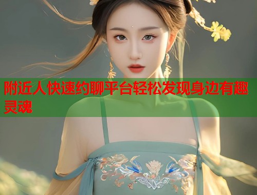 附近人快速约聊平台轻松发现身边有趣灵魂  第1张