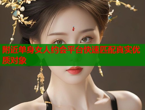 附近单身女人约会平台快速匹配真实优质对象  第2张