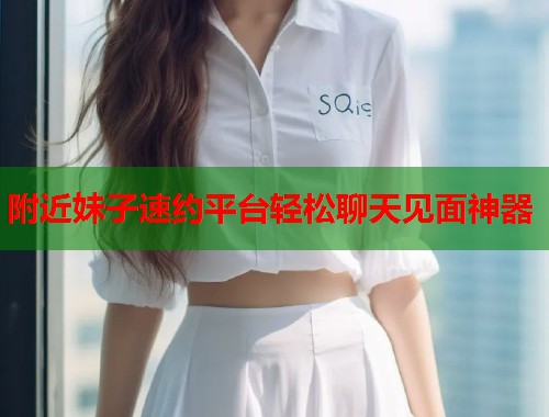 附近妹子速约平台轻松聊天见面神器  第1张