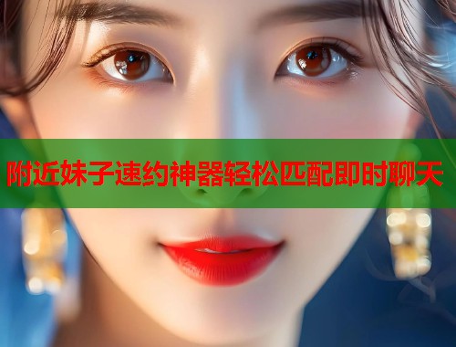 附近妹子速约神器轻松匹配即时聊天  第1张