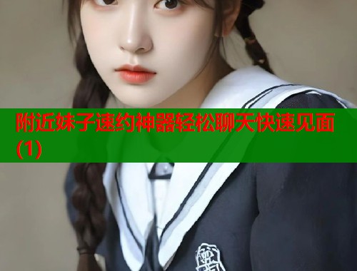 附近妹子速约神器轻松聊天快速见面(1)  第1张