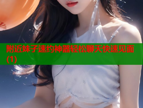 附近妹子速约神器轻松聊天快速见面(1)  第2张