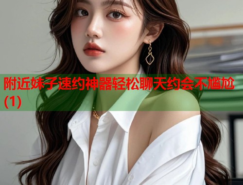 附近妹子速约神器轻松聊天约会不尴尬(1)  第1张