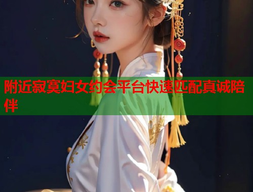 附近寂寞妇女约会平台快速匹配真诚陪伴  第1张