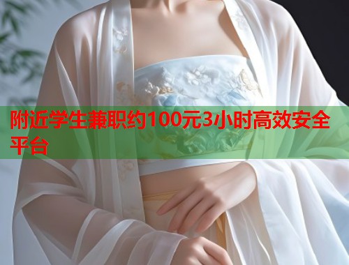 附近学生兼职约100元3小时高效安全平台  第1张
