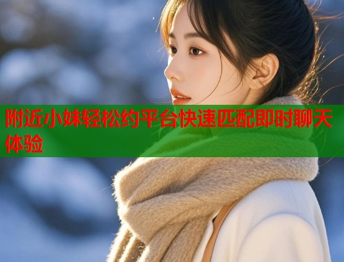 附近小妹轻松约平台快速匹配即时聊天体验  第2张