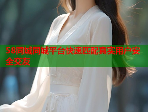 58同城同城平台快速匹配真实用户安全交友  第1张