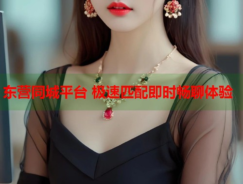 东营同城平台 极速匹配即时畅聊体验  第1张