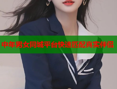 中年男女同城平台快速匹配真实伴侣  第1张