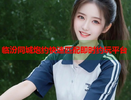 临汾同城炮约快速匹配即时约玩平台  第1张